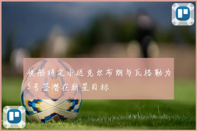 快船锁定小迈克尔布朗与瓦格勒为5号签潜在新星目标