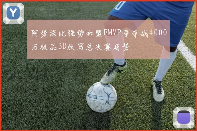 阿努诺比强势加盟FMVP争夺战4000万极品3D改写总决赛局势