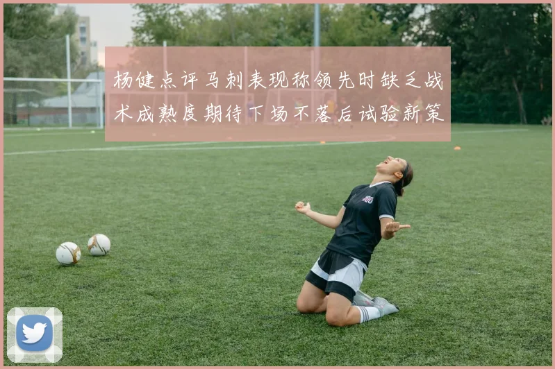杨健点评马刺表现称领先时缺乏战术成熟度期待下场不落后试验新策略