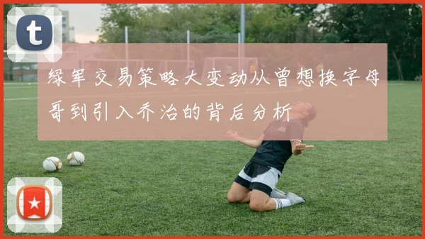 绿军交易策略大变动从曾想换字母哥到引入乔治的背后分析