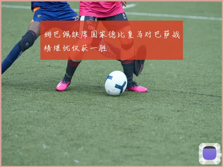 姆巴佩缺席国家德比皇马对巴萨战绩堪忧仅获一胜