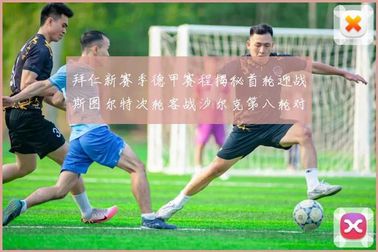 拜仁新赛季德甲赛程揭秘首轮迎战斯图尔特次轮客战沙尔克第八轮对决多特蒙德