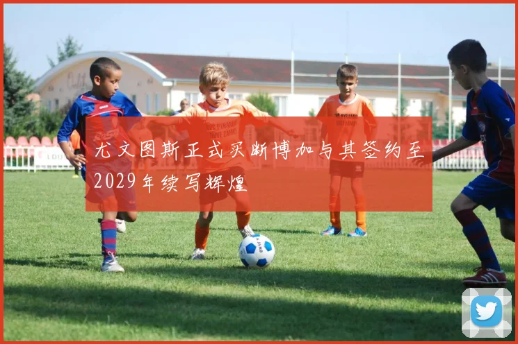 尤文图斯正式买断博加与其签约至2029年续写辉煌