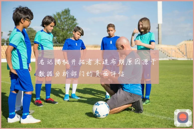 名记揭秘开拓者未追布朗原因源于数据分析部门的负面评估