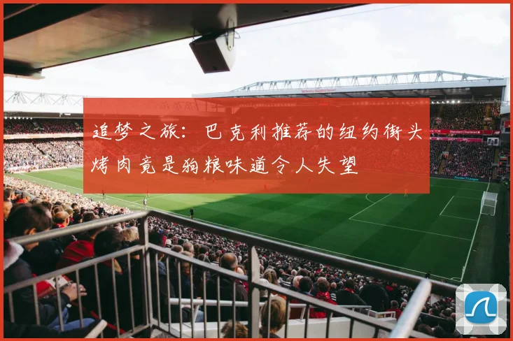 追梦之旅：巴克利推荐的纽约街头烤肉竟是狗粮味道令人失望