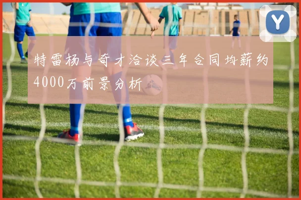 特雷杨与奇才洽谈三年合同均薪约4000万前景分析