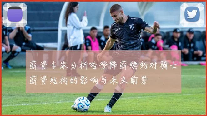 薪资专家分析哈登降薪续约对骑士薪资结构的影响与未来前景