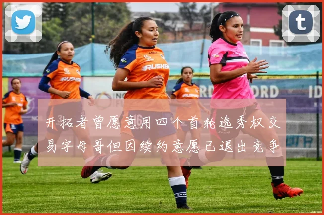 开拓者曾愿意用四个首轮选秀权交易字母哥但因续约意愿已退出竞争