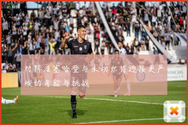 对阵活塞哈登与米切尔将迎接更严峻的考验与挑战