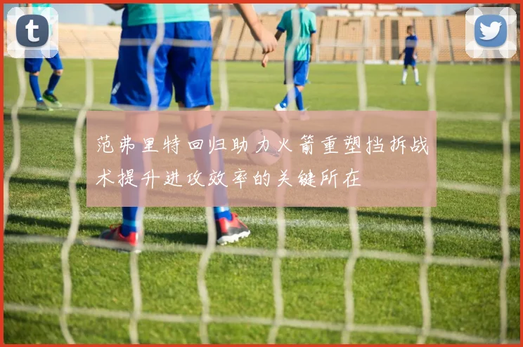范弗里特回归助力火箭重塑挡拆战术提升进攻效率的关键所在
