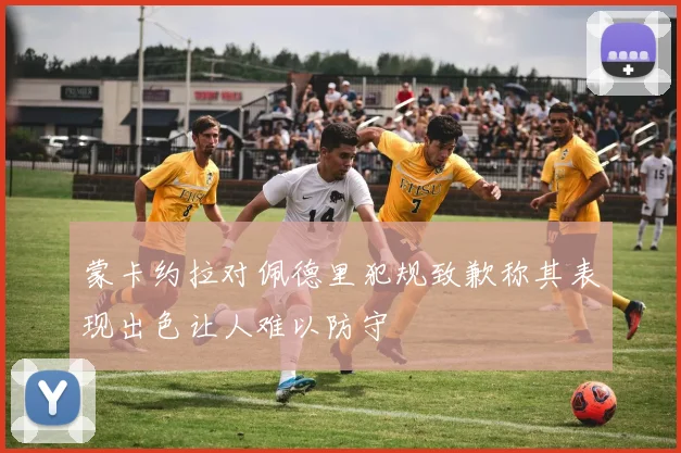 蒙卡约拉对佩德里犯规致歉称其表现出色让人难以防守